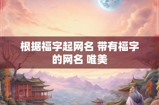 根据福字起网名 带有福字的网名 唯美