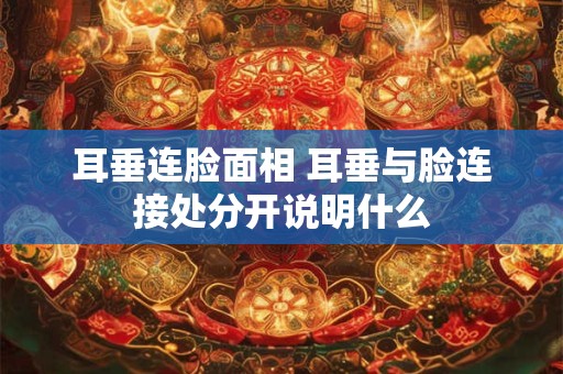 耳垂连脸面相 耳垂与脸连接处分开说明什么
