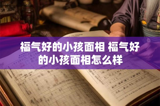 福气好的小孩面相 福气好的小孩面相怎么样