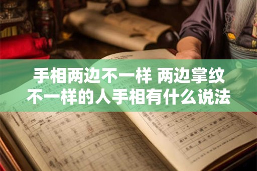 手相两边不一样 两边掌纹不一样的人手相有什么说法