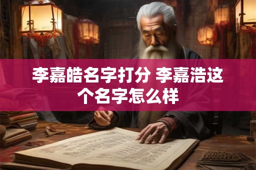 李嘉皓名字打分 李嘉浩这个名字怎么样
