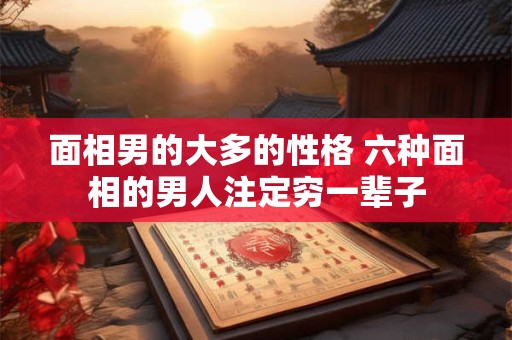面相男的大多的性格 六种面相的男人注定穷一辈子