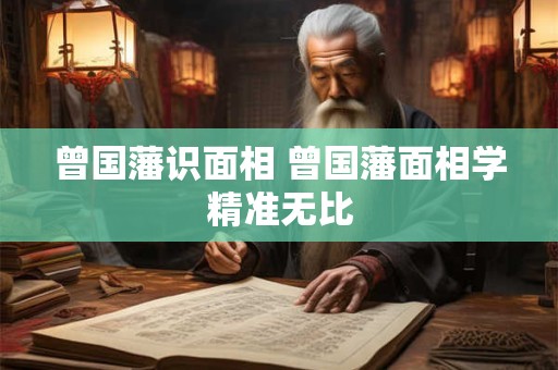 曾国藩识面相 曾国藩面相学精准无比