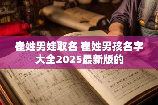 崔姓男娃取名 崔姓男孩名字大全2025最新版的