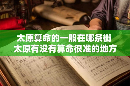 太原算命的一般在哪条街 太原有没有算命很准的地方