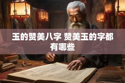 玉的赞美八字 赞美玉的字都有哪些