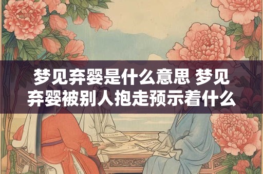 梦见弃婴是什么意思 梦见弃婴被别人抱走预示着什么