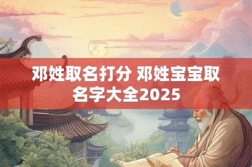 邓姓取名打分 邓姓宝宝取名字大全2025