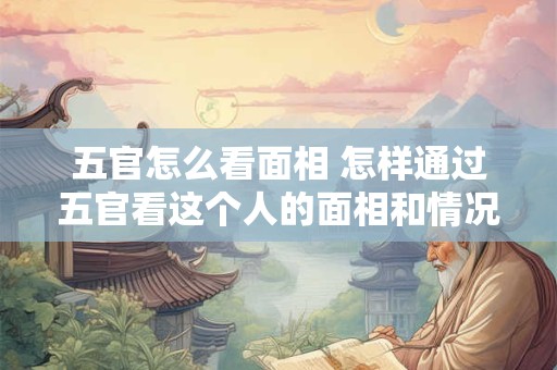 五官怎么看面相 怎样通过五官看这个人的面相和情况