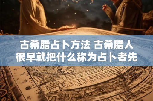 古希腊占卜方法 古希腊人很早就把什么称为占卜者先知