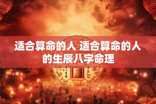 适合算命的人 适合算命的人的生辰八字命理