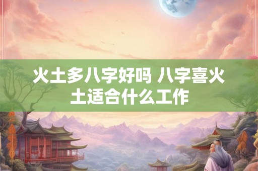 火土多八字好吗 八字喜火土适合什么工作
