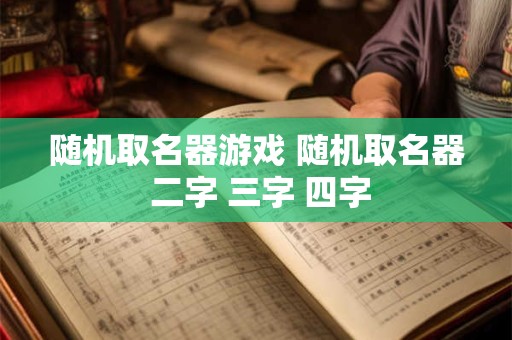 随机取名器游戏 随机取名器 二字 三字 四字