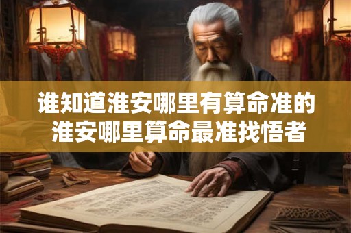 谁知道淮安哪里有算命准的 淮安哪里算命最准找悟者盘云老师