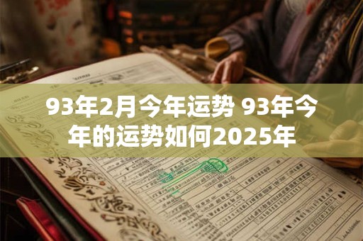 93年2月今年运势 93年今年的运势如何2025年