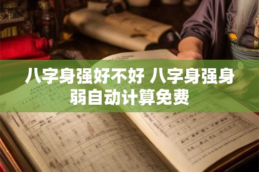 八字身强好不好 八字身强身弱自动计算免费