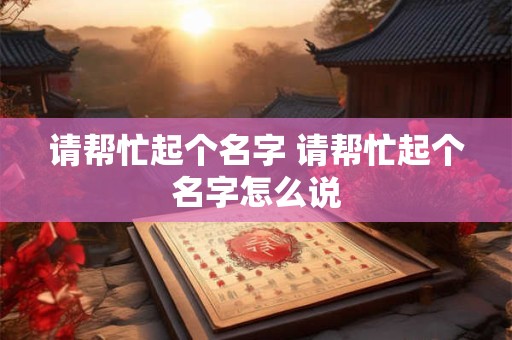 请帮忙起个名字 请帮忙起个名字怎么说