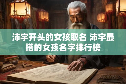 沛字开头的女孩取名 沛字最搭的女孩名字排行榜