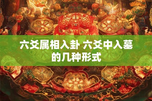 六爻属相入卦 六爻中入墓的几种形式