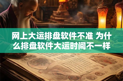 网上大运排盘软件不准 为什么排盘软件大运时间不一样