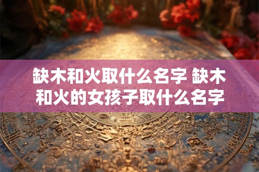 缺木和火取什么名字 缺木和火的女孩子取什么名字