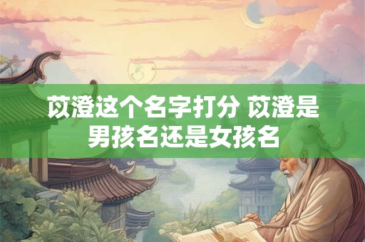 苡澄这个名字打分 苡澄是男孩名还是女孩名