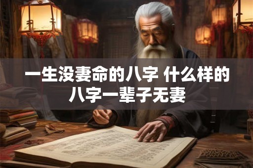 一生没妻命的八字 什么样的八字一辈子无妻