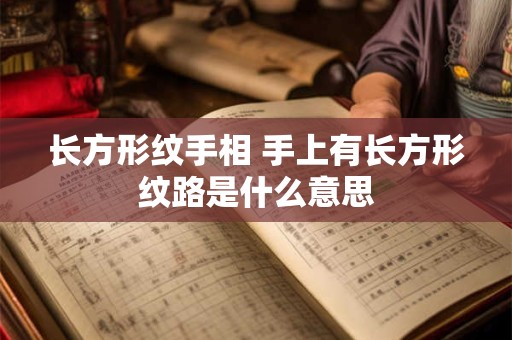 长方形纹手相 手上有长方形纹路是什么意思