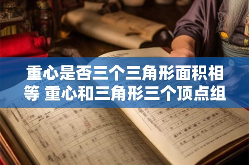 重心是否三个三角形面积相等 重心和三角形三个顶点组成的三个三角形面积相等证明