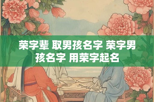 荣字辈 取男孩名字 荣字男孩名字 用荣字起名