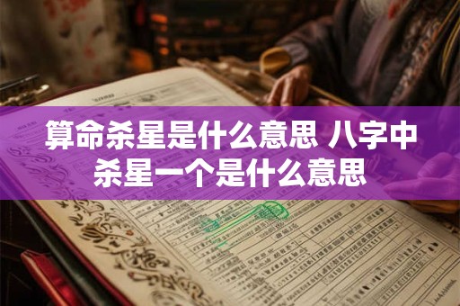 算命杀星是什么意思 八字中杀星一个是什么意思