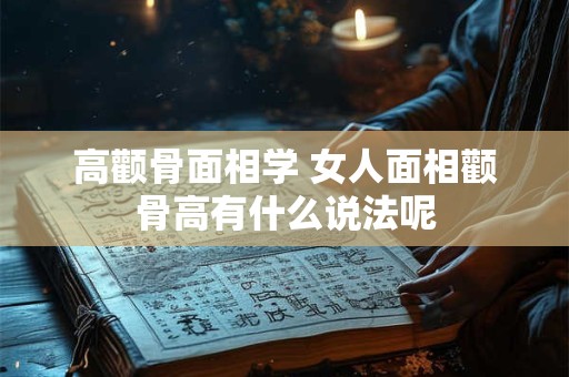 高颧骨面相学 女人面相颧骨高有什么说法呢