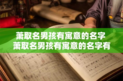 萧取名男孩有寓意的名字 萧取名男孩有寓意的名字有哪些