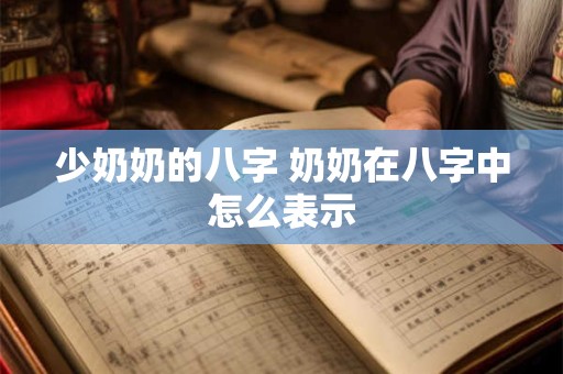 少奶奶的八字 奶奶在八字中怎么表示