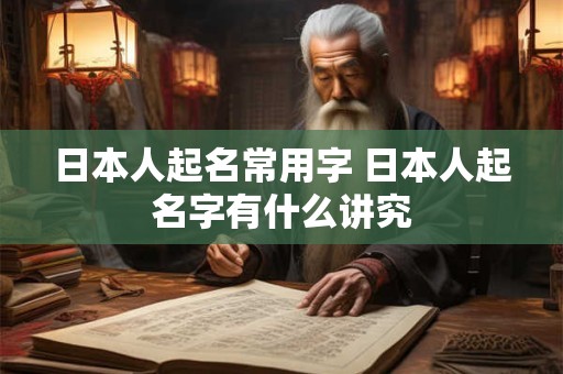 日本人起名常用字 日本人起名字有什么讲究