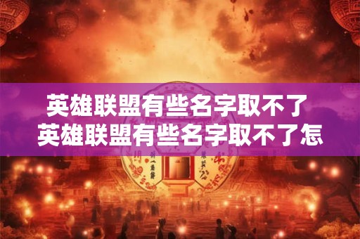 英雄联盟有些名字取不了 英雄联盟有些名字取不了怎么回事