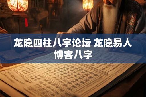 龙隐四柱八字论坛 龙隐易人博客八字
