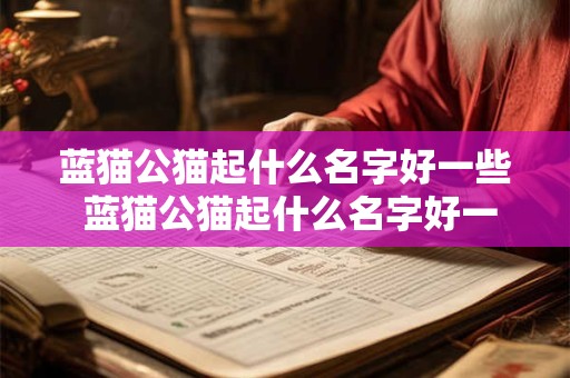 蓝猫公猫起什么名字好一些 蓝猫公猫起什么名字好一些女生