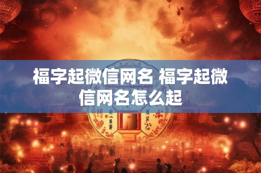 福字起微信网名 福字起微信网名怎么起