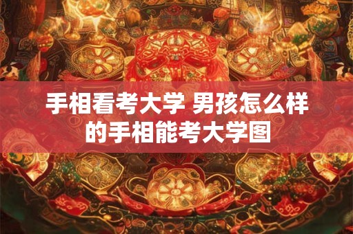 手相看考大学 男孩怎么样的手相能考大学图