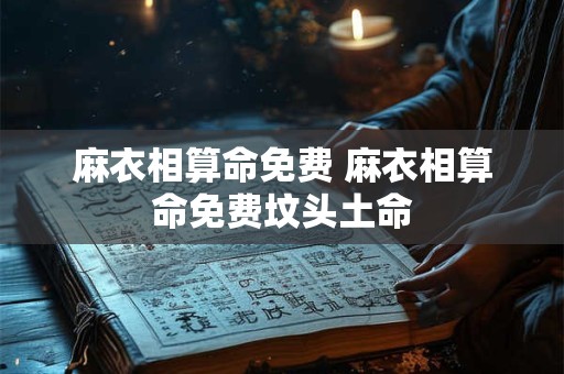 麻衣相算命免费 麻衣相算命免费坟头土命