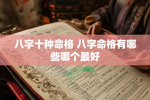 八字十种命格 八字命格有哪些哪个最好