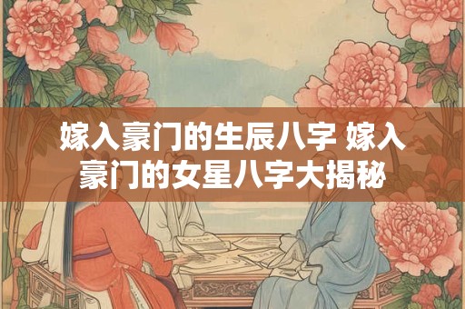 嫁入豪门的生辰八字 嫁入豪门的女星八字大揭秘