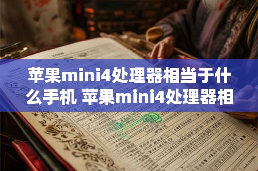 苹果mini4处理器相当于什么手机 苹果mini4处理器相当于什么手机型号