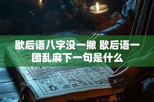 歇后语八字没一撇 歇后语一团乱麻下一句是什么