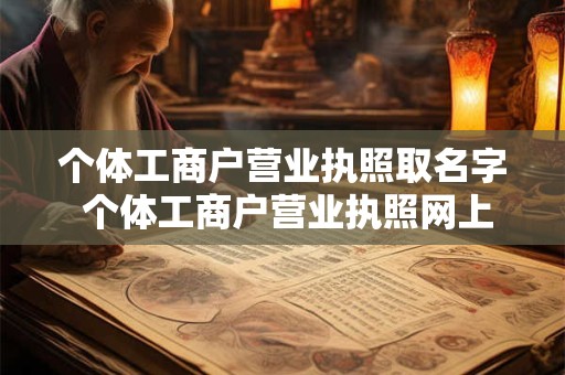 个体工商户营业执照取名字 个体工商户营业执照网上申请流程