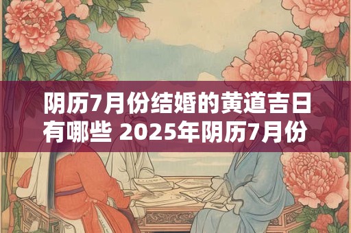 阴历7月份结婚的黄道吉日有哪些 2025年阴历7月份结婚黄道吉日