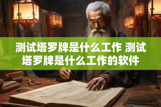 测试塔罗牌是什么工作 测试塔罗牌是什么工作的软件