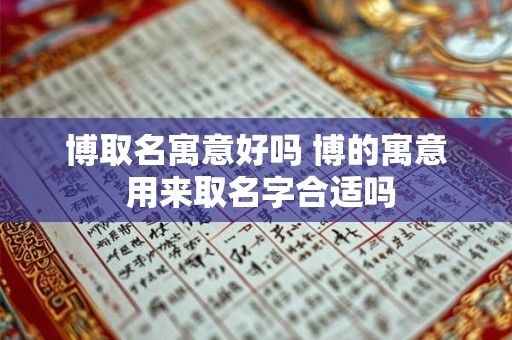 博取名寓意好吗 博的寓意 用来取名字合适吗
