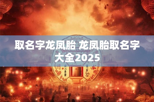 取名字龙凤胎 龙凤胎取名字大全2025